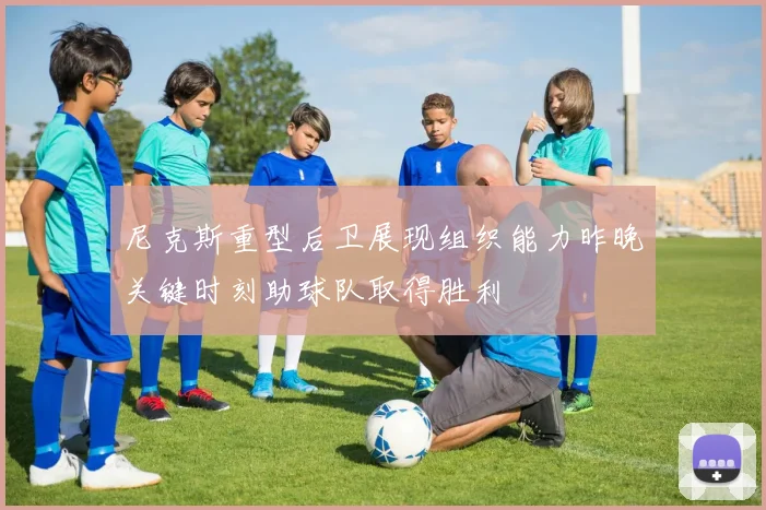 尼克斯重型后卫展现组织能力昨晚关键时刻助球队取得胜利
