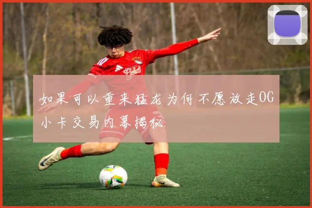 如果可以重来猛龙为何不愿放走OG小卡交易内幕揭秘