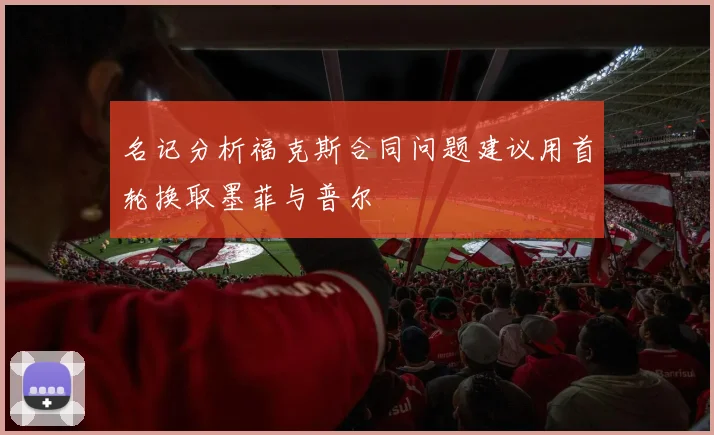 名记分析福克斯合同问题建议用首轮换取墨菲与普尔