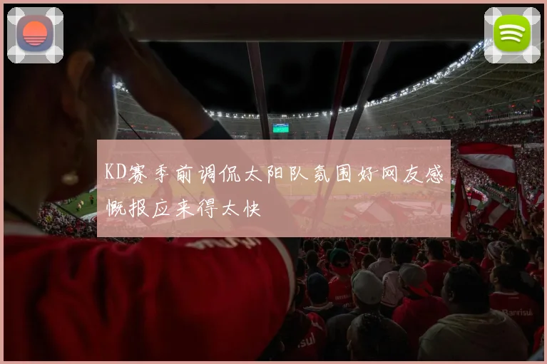 KD赛季前调侃太阳队氛围好网友感慨报应来得太快
