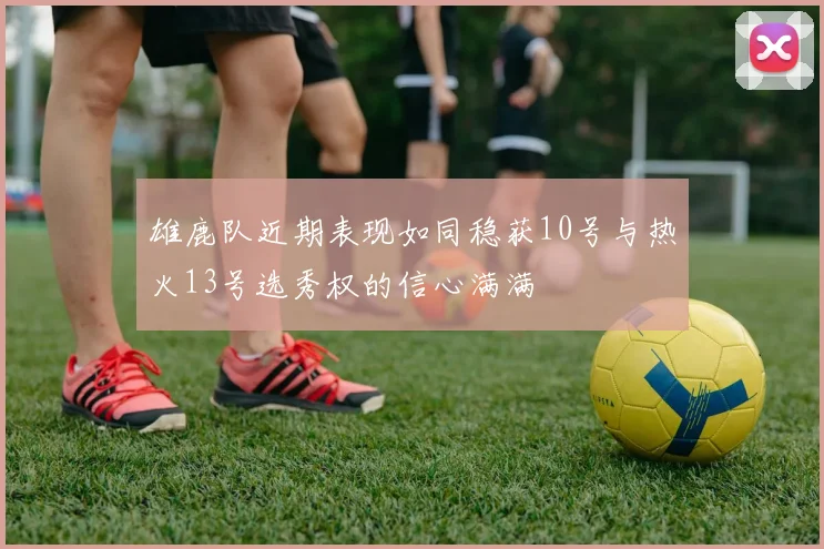 雄鹿队近期表现如同稳获10号与热火13号选秀权的信心满满