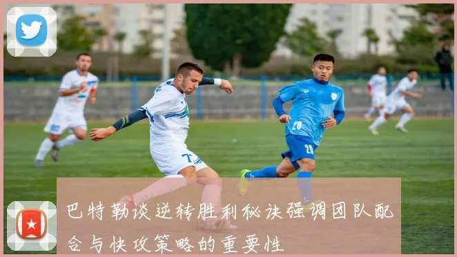 巴特勒谈逆转胜利秘诀强调团队配合与快攻策略的重要性