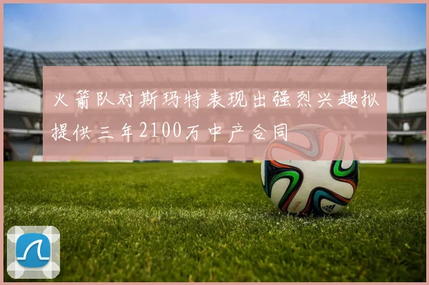 火箭队对斯玛特表现出强烈兴趣拟提供三年2100万中产合同